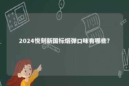 2024悦刻新国标烟弹口味有哪些
？ 